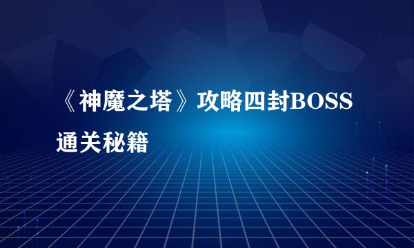 《神魔之塔》攻略四封BOSS通关秘籍