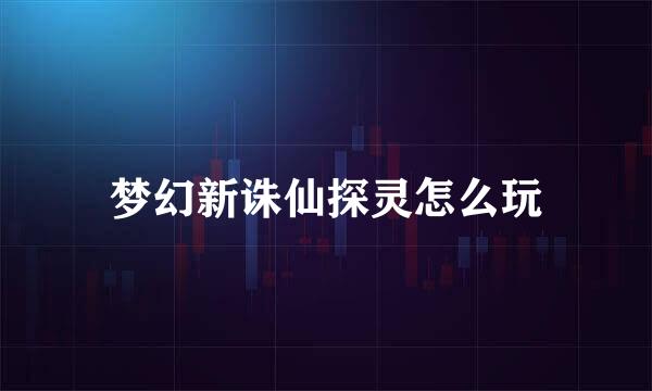 梦幻新诛仙探灵怎么玩