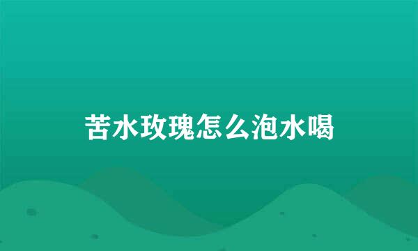 苦水玫瑰怎么泡水喝
