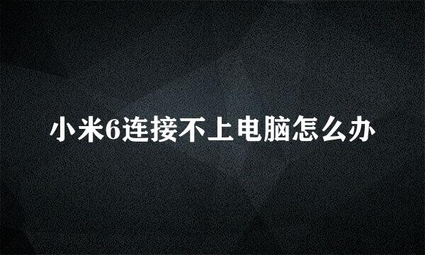 小米6连接不上电脑怎么办