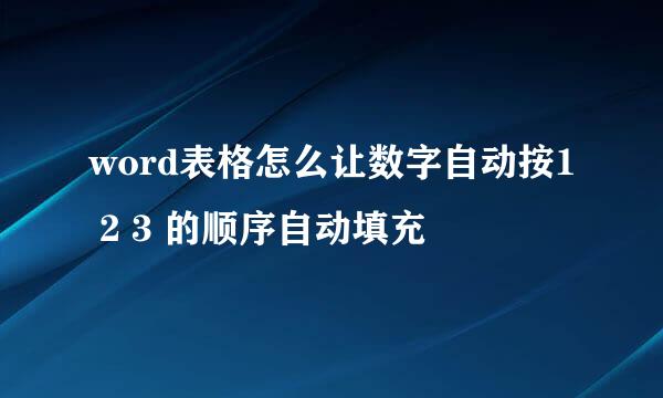word表格怎么让数字自动按1 2 3 的顺序自动填充