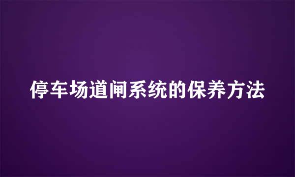 停车场道闸系统的保养方法