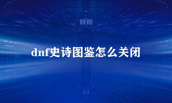 dnf史诗图鉴怎么关闭