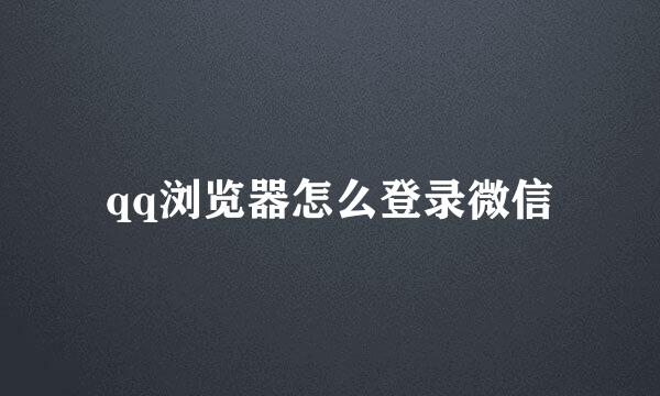 qq浏览器怎么登录微信