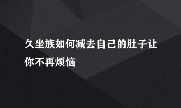 久坐族如何减去自己的肚子让你不再烦恼
