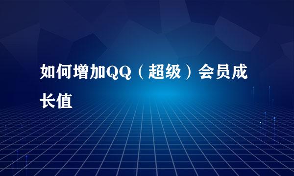 如何增加QQ(超级)会员成长值