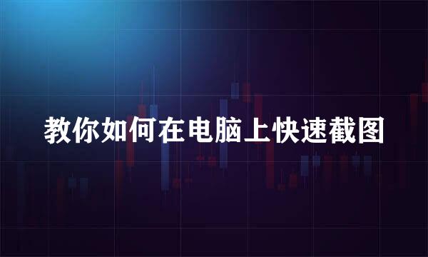 教你如何在电脑上快速截图