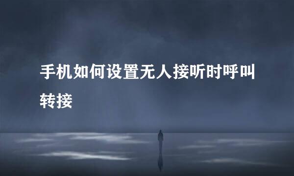 手机如何设置无人接听时呼叫转接