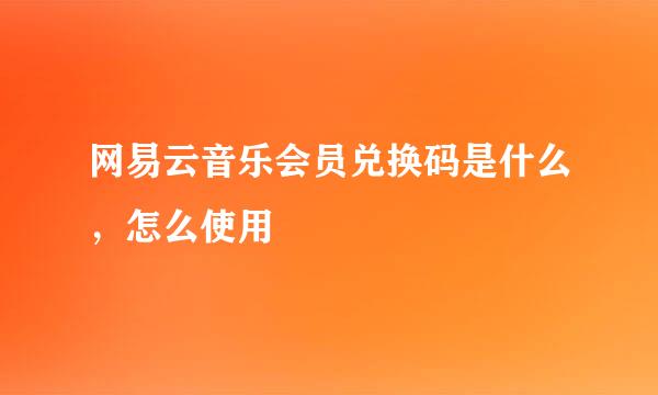 网易云音乐会员兑换码是什么，怎么使用