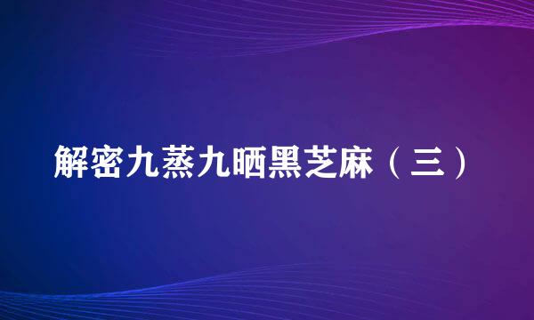 解密九蒸九晒黑芝麻(三)