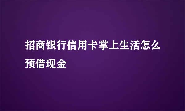 招商银行信用卡掌上生活怎么预借现金