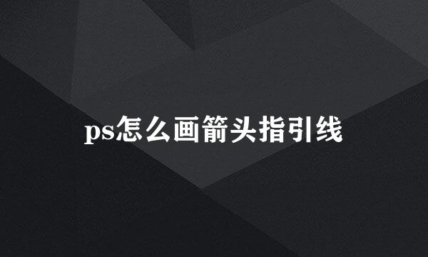 ps怎么画箭头指引线