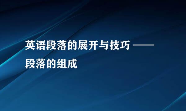 英语段落的展开与技巧 ——段落的组成
