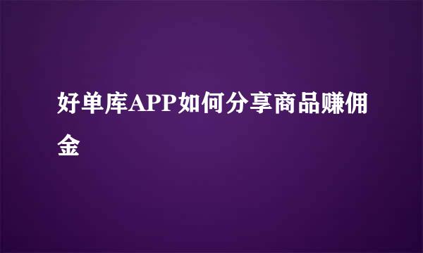 好单库APP如何分享商品赚佣金