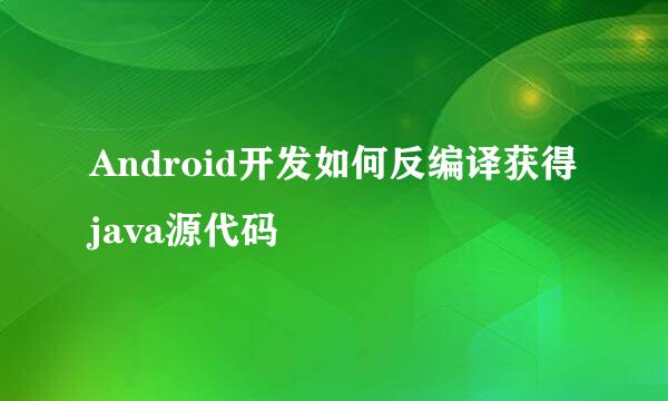 Android开发如何反编译获得java源代码