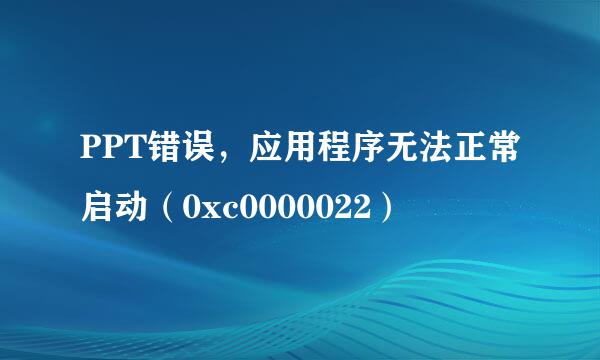 PPT错误,应用程序无法正常启动(0xc0000022)