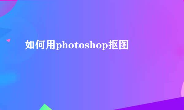 如何用photoshop抠图