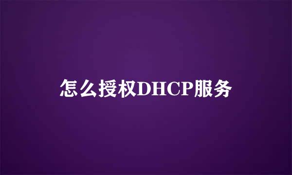 怎么授权DHCP服务