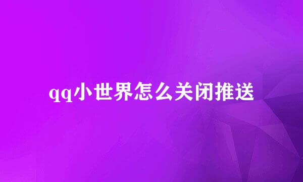 qq小世界怎么关闭推送