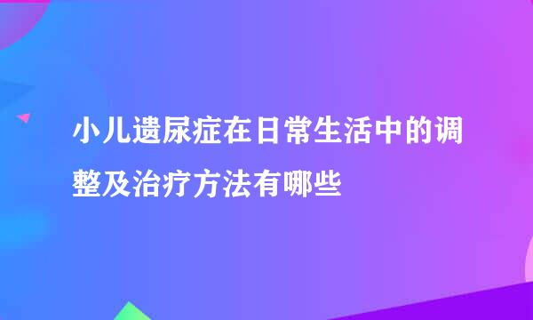 小儿遗尿症在日常生活中的调整及治疗方法有哪些