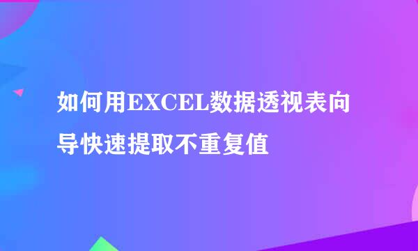 如何用EXCEL数据透视表向导快速提取不重复值