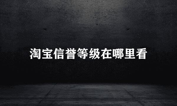 淘宝信誉等级在哪里看