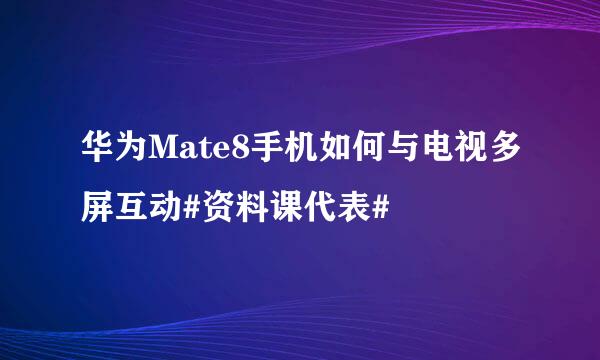 华为Mate8手机如何与电视多屏互动#资料课代表#