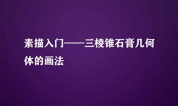 素描入门——三棱锥石膏几何体的画法