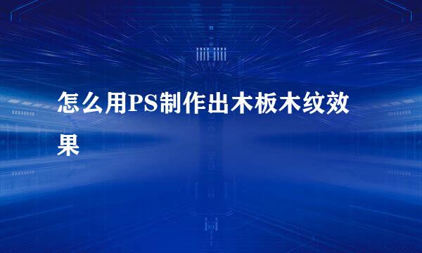 怎么用PS制作出木板木纹效果