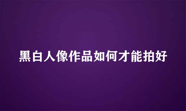 黑白人像作品如何才能拍好
