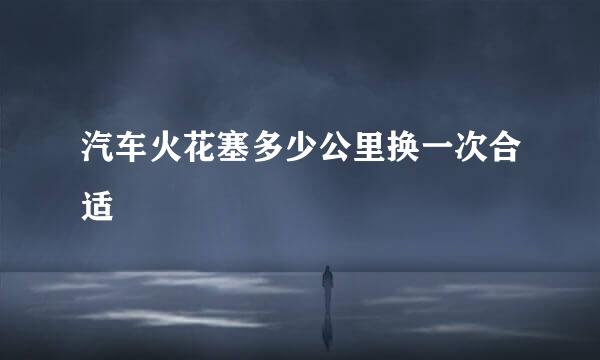 汽车火花塞多少公里换一次合适