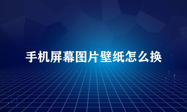 手机屏幕图片壁纸怎么换