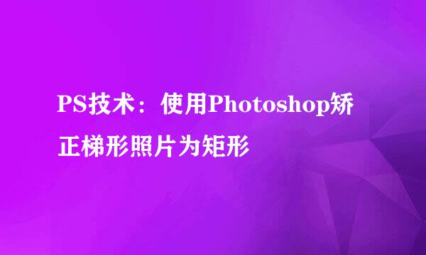 PS技术：使用Photoshop矫正梯形照片为矩形