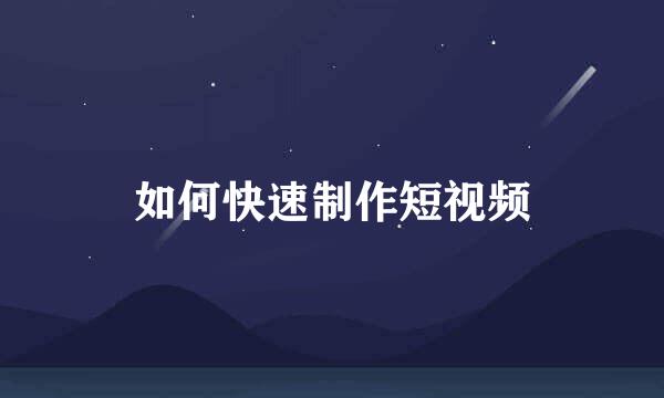 如何快速制作短视频