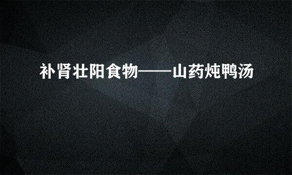 补肾壮阳食物——山药炖鸭汤