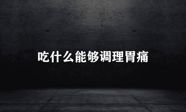 吃什么能够调理胃痛