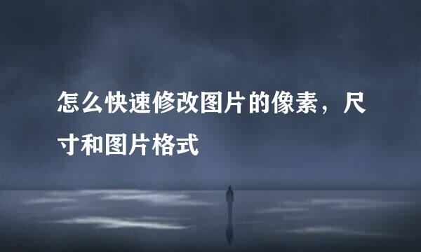怎么快速修改图片的像素，尺寸和图片格式