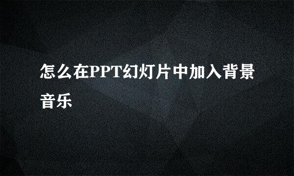 怎么在PPT幻灯片中加入背景音乐