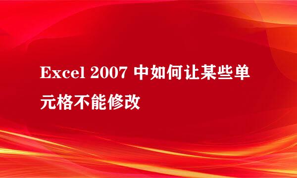 Excel 2007 中如何让某些单元格不能修改