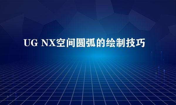 UG NX空间圆弧的绘制技巧