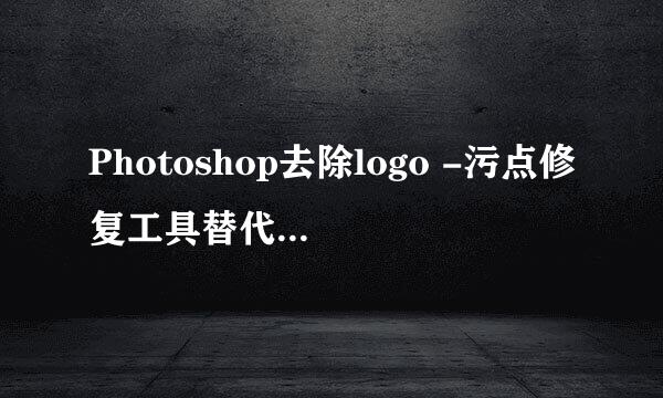 Photoshop去除logo -污点修复工具替代-选择填充