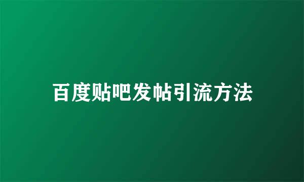 百度贴吧发帖引流方法