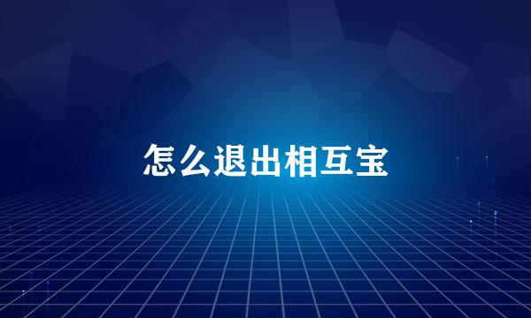 怎么退出相互宝