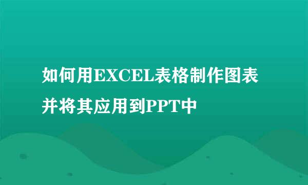 如何用EXCEL表格制作图表并将其应用到PPT中