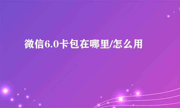 微信6.0卡包在哪里/怎么用