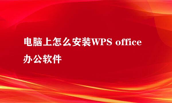 电脑上怎么安装WPS office办公软件