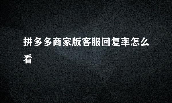 拼多多商家版客服回复率怎么看