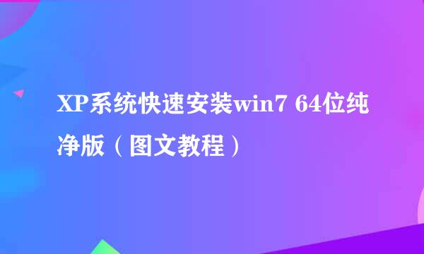 XP系统快速安装win7 64位纯净版（图文教程）