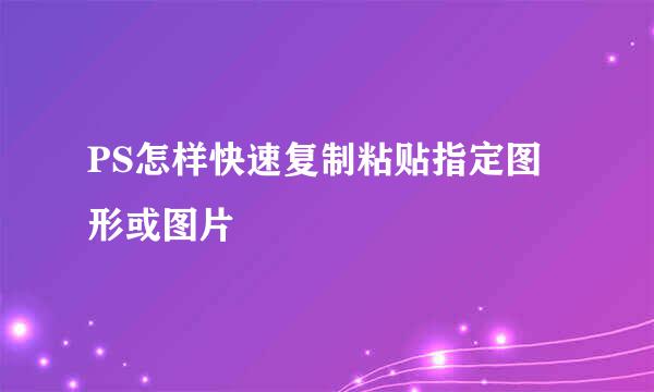 PS怎样快速复制粘贴指定图形或图片