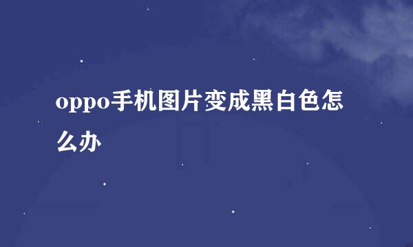 oppo手机图片变成黑白色怎么办